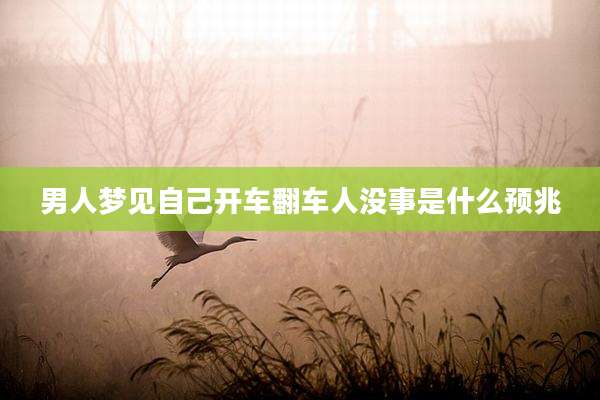 男人梦见自己开车翻车人没事是什么预兆