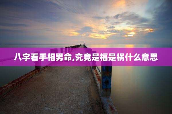 八字看手相男命,究竟是福是祸什么意思