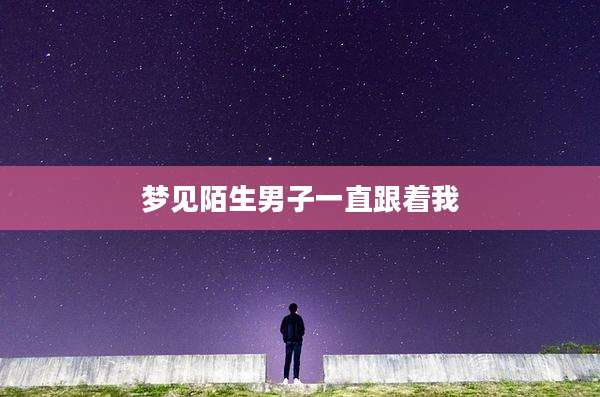 梦见陌生男子一直跟着我