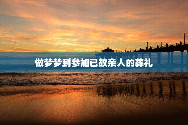 做梦梦到参加已故亲人的葬礼