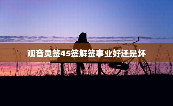 观音灵签45签解签事业好还是坏
