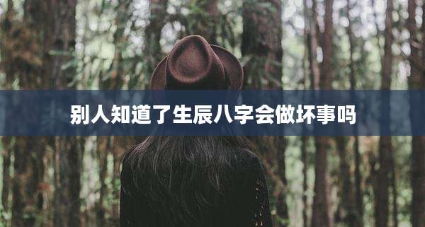 别人知道了生辰八字会做坏事吗