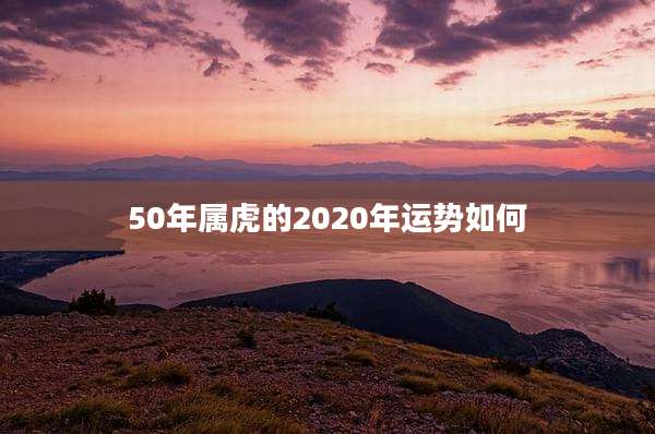 50年属虎的2020年运势如何