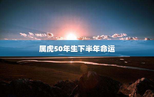 属虎50年生下半年命运