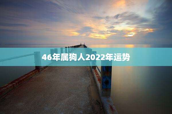 46年属狗人2022年运势