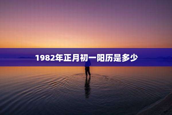 1982年正月初一阳历是多少