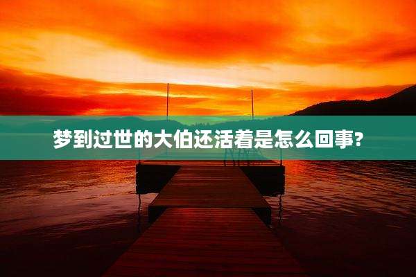梦到过世的大伯还活着是怎么回事?