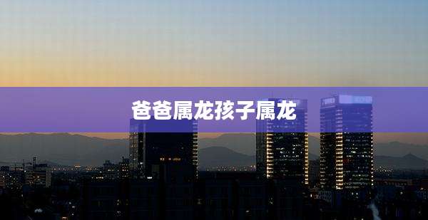 爸爸属龙孩子属龙