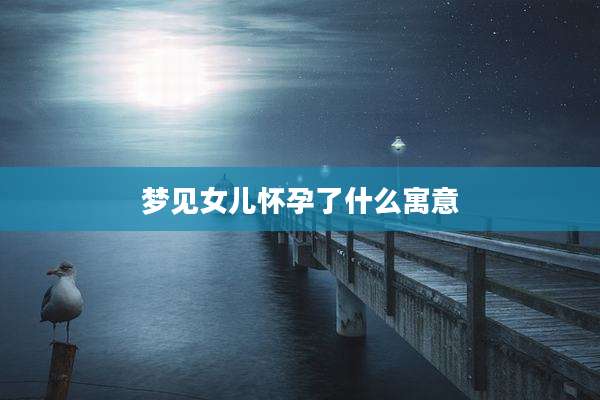 梦见女儿怀孕了什么寓意