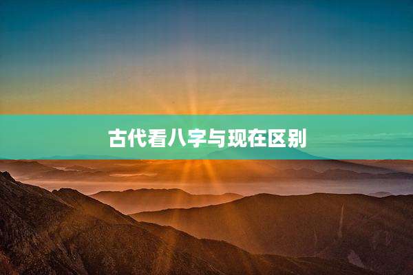 古代看八字与现在区别
