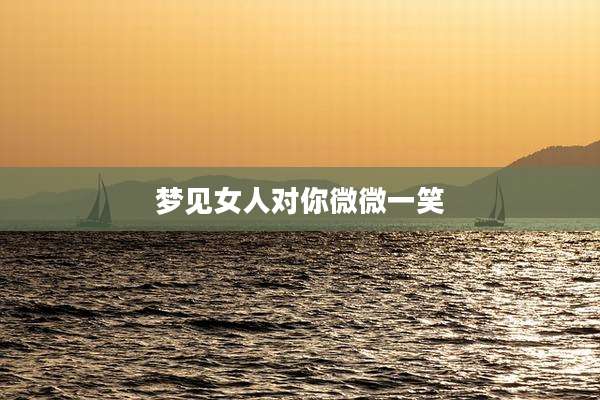 梦见女人对你微微一笑