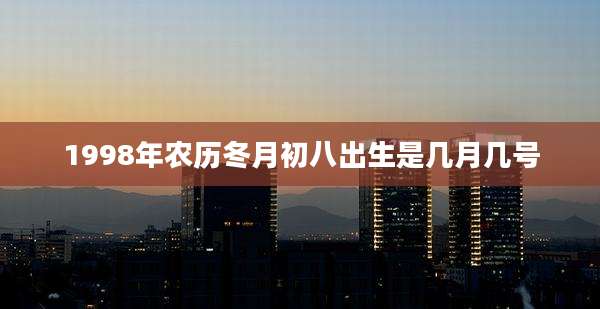 1998年农历冬月初八出生是几月几号
