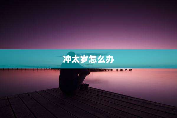 冲太岁怎么办