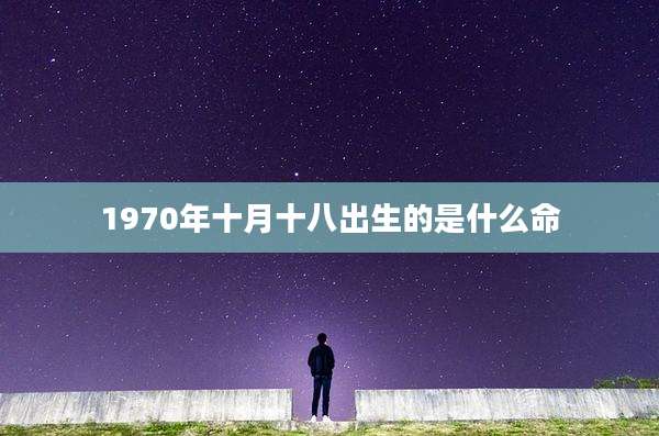 1970年十月十八出生的是什么命