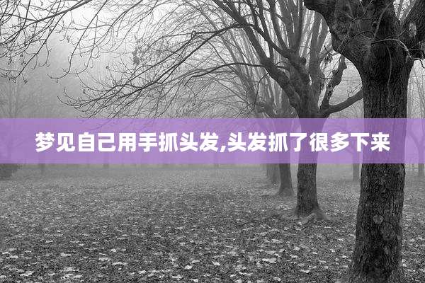 梦见自己用手抓头发,头发抓了很多下来