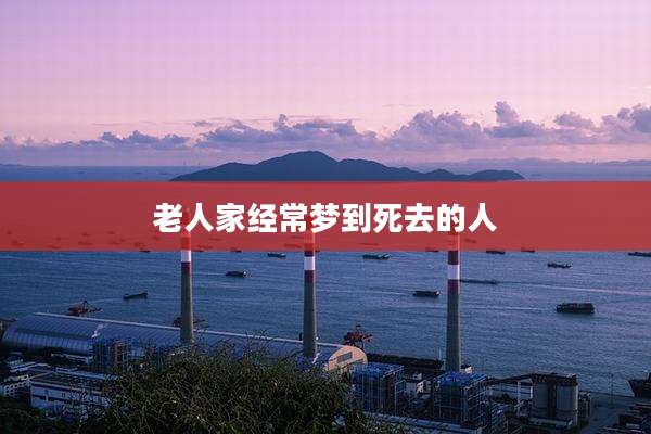 老人家经常梦到死去的人