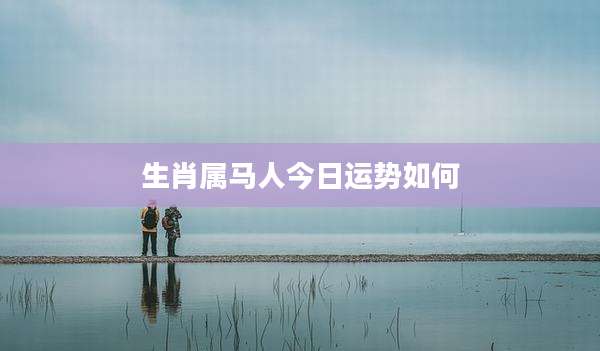 生肖属马人今日运势如何