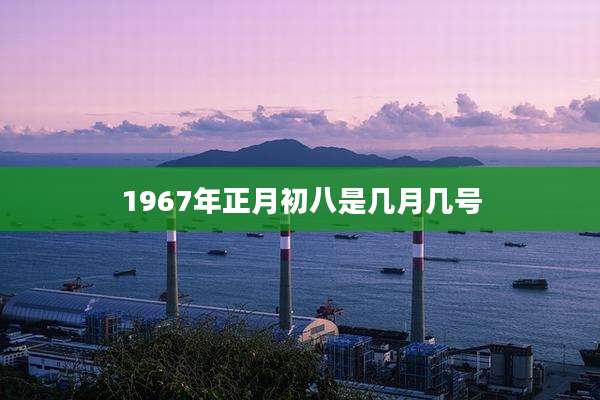 1967年正月初八是几月几号