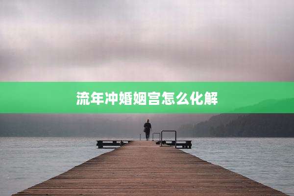 流年冲婚姻宫怎么化解