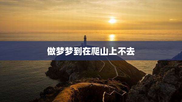做梦梦到在爬山上不去