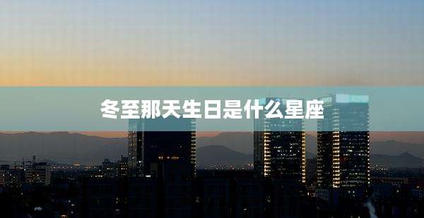 冬至那天生日是什么星座