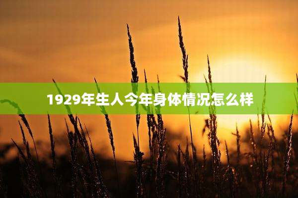 1929年生人今年身体情况怎么样