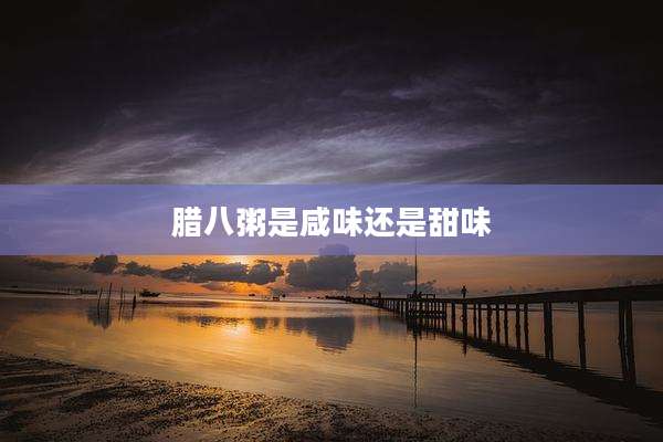 腊八粥是咸味还是甜味