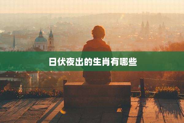 日伏夜出的生肖有哪些