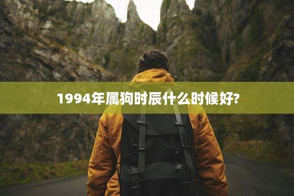 1994年属狗时辰什么时候好?