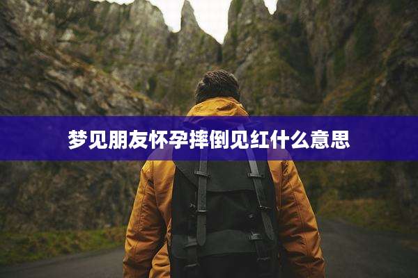 梦见朋友怀孕摔倒见红什么意思
