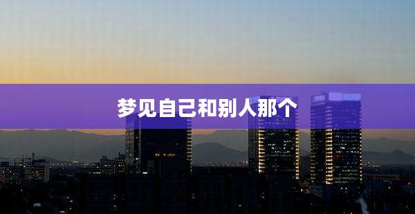 梦见自己和别人那个