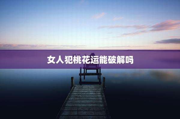 女人犯桃花运能破解吗