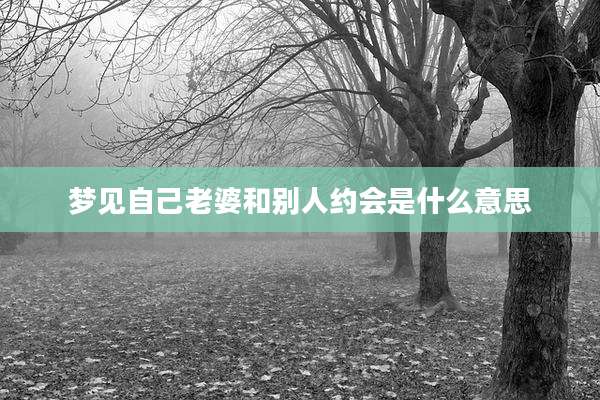 梦见自己老婆和别人约会是什么意思