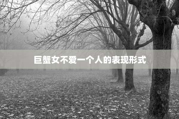 巨蟹女不爱一个人的表现形式