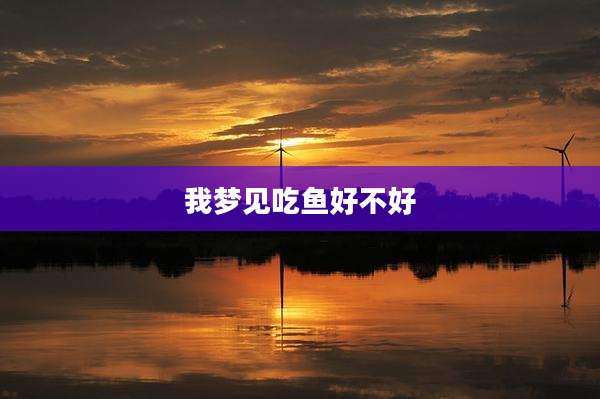 我梦见吃鱼好不好