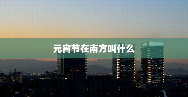 元宵节在南方叫什么