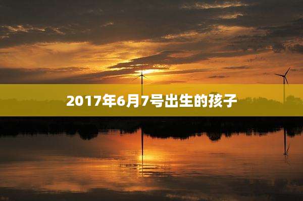 2017年6月7号出生的孩子