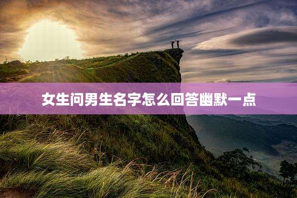 女生问男生名字怎么回答幽默一点