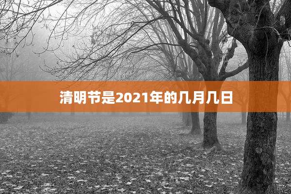 清明节是2021年的几月几日