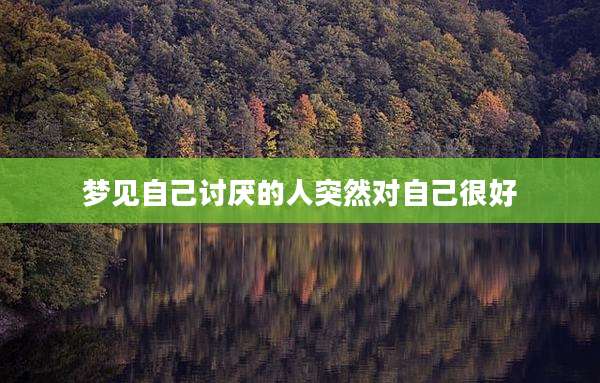 梦见自己讨厌的人突然对自己很好
