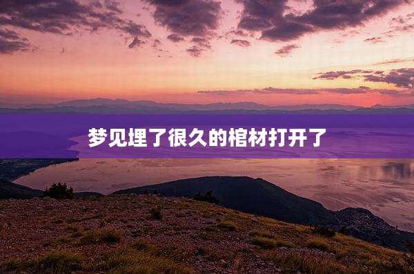 梦见埋了很久的棺材打开了