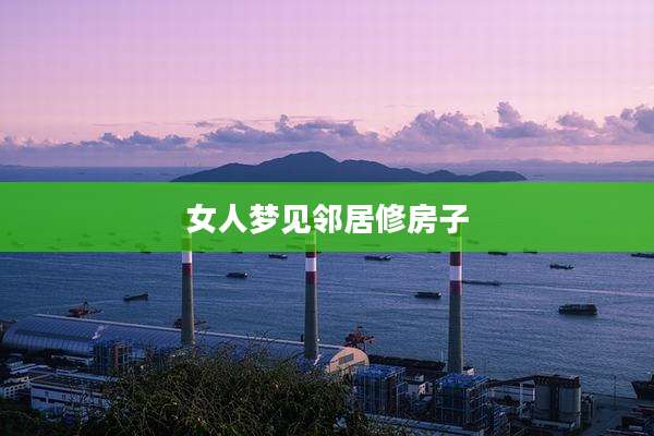 女人梦见邻居修房子