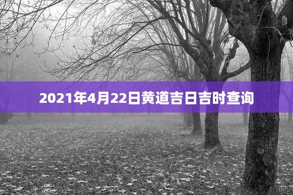 2021年4月22日黄道吉日吉时查询