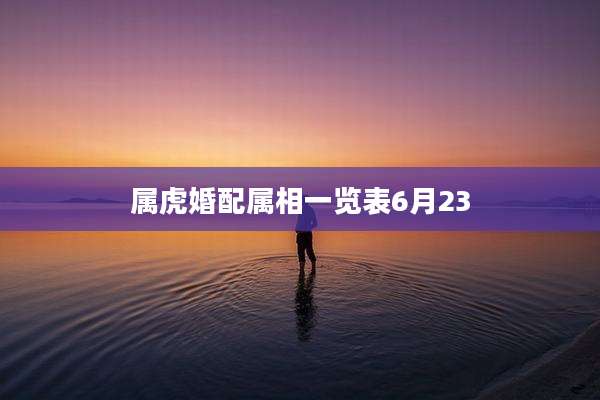 属虎婚配属相一览表6月23