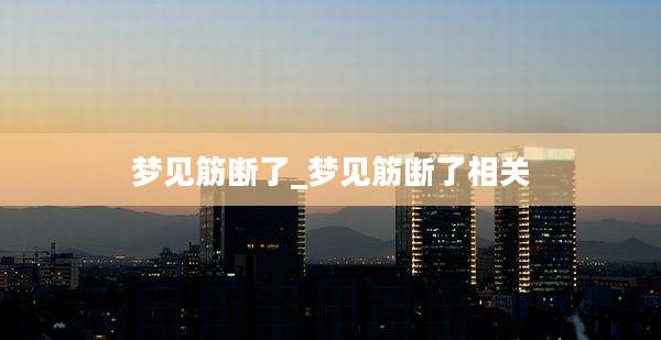 梦见筋断了_梦见筋断了相关