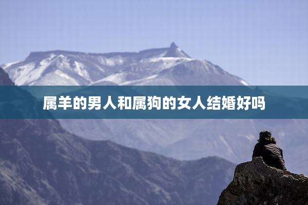 属羊的男人和属狗的女人结婚好吗
