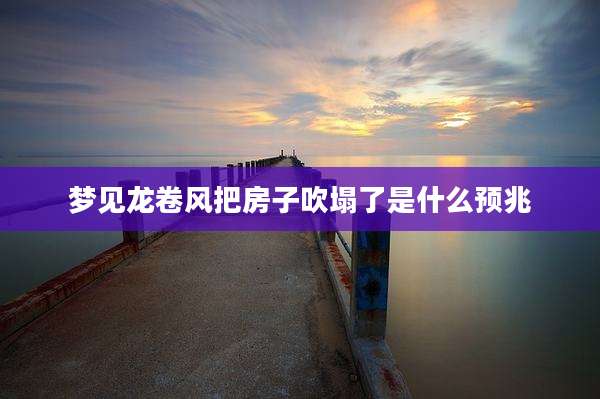 梦见龙卷风把房子吹塌了是什么预兆