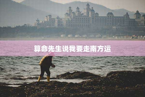 算命先生说我要走南方运