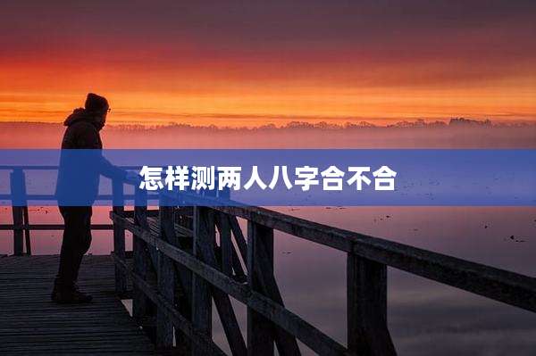 怎样测两人八字合不合