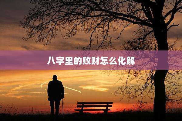 八字里的败财怎么化解